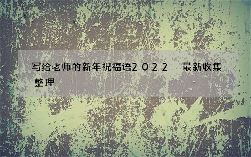 写给老师的新年祝福语2022 最新收集整理